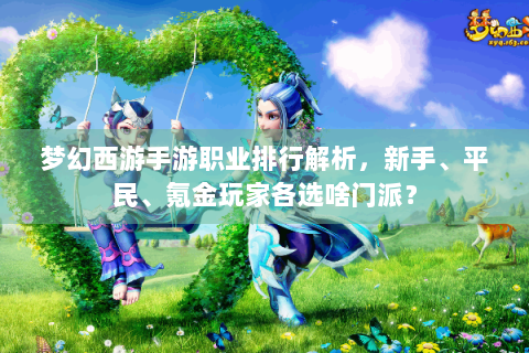 梦幻西游手游职业排行解析，新手、平民、氪金玩家各选啥门派？