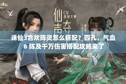 诛仙3合欢阵灵怎么搭配？四孔、气血 8 阵及千万伤害搭配攻略来了