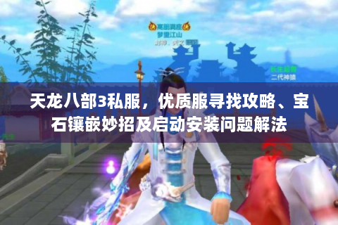 天龙八部3私服，优质服寻找攻略、宝石镶嵌妙招及启动安装问题解法