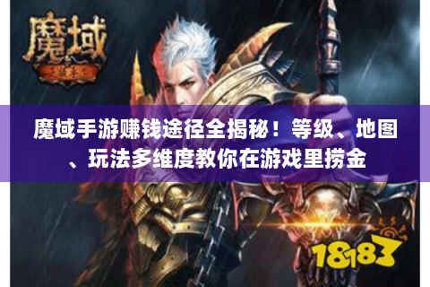魔域手游赚钱途径全揭秘！等级、地图、玩法多维度教你在游戏里捞金