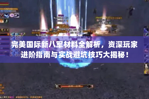 完美国际新八军材料全解析，资深玩家进阶指南与实战避坑技巧大揭秘！