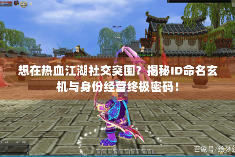 想在热血江湖社交突围？揭秘ID命名玄机与身份经营终极密码！