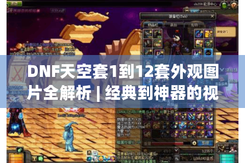 DNF天空套1到12套外观图片全解析 | 经典到神器的视觉进化,满足你的审美与战力需求！