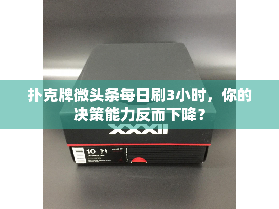 扑克牌微头条每日刷3小时，你的决策能力反而下降？