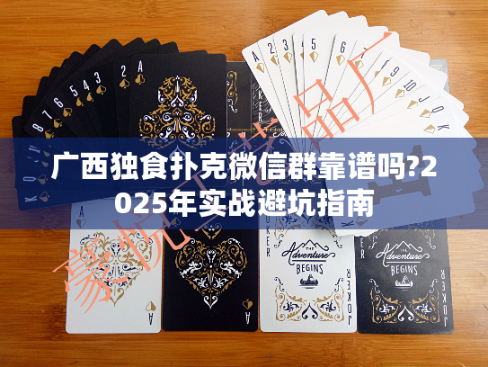 广西独食扑克微信群靠谱吗?2025年实战避坑指南