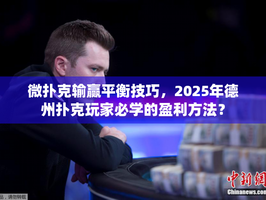 微扑克输赢平衡技巧，2025年德州扑克玩家必学的盈利方法？