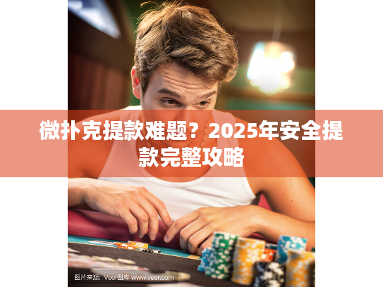 微扑克提款难题？2025年安全提款完整攻略