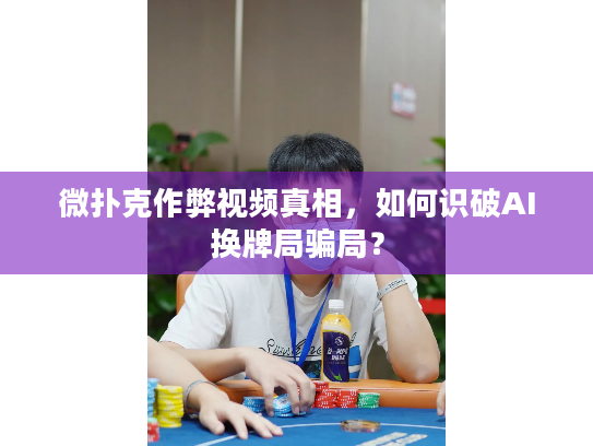 微扑克作弊视频真相，如何识破AI换牌局骗局？