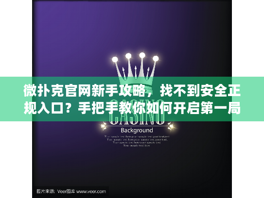 微扑克官网新手攻略，找不到安全正规入口？手把手教你如何开启第一局