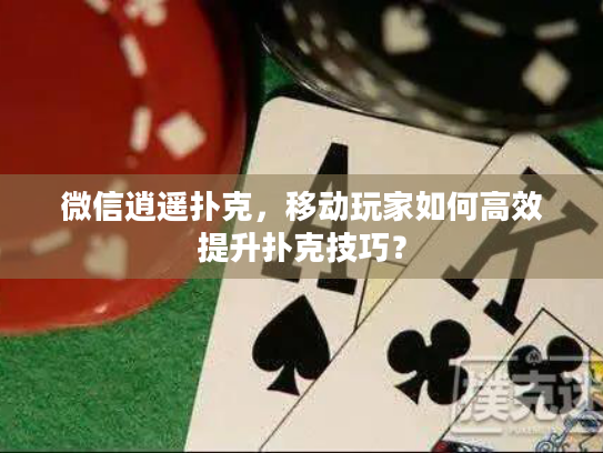 微信逍遥扑克，移动玩家如何高效提升扑克技巧？