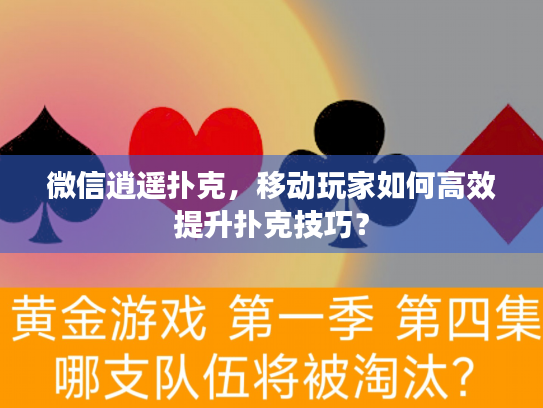 微信逍遥扑克，移动玩家如何高效提升扑克技巧？