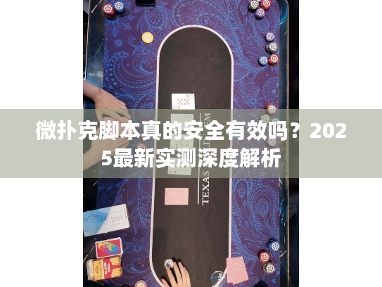 微扑克脚本真的安全有效吗？2025最新实测深度解析