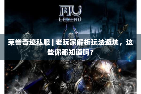 荣誉奇迹私服 | 老玩家解析玩法避坑，这些你都知道吗？