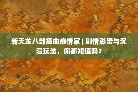 新天龙八部插曲痴情冢 | 剧情彩蛋与沉浸玩法，你都知道吗？
