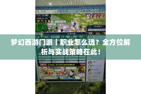 梦幻西游门派｜职业怎么选？全方位解析与实战策略在此！