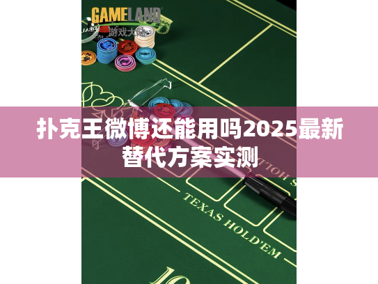 扑克王微博还能用吗2025最新替代方案实测