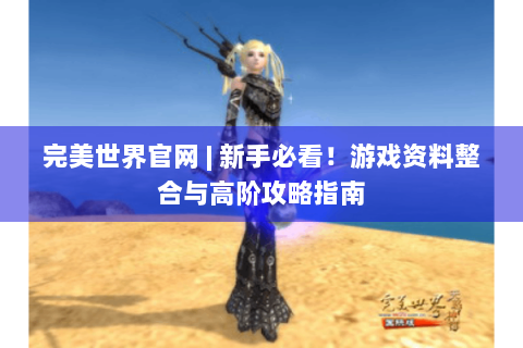 完美世界官网 | 新手必看！游戏资料整合与高阶攻略指南