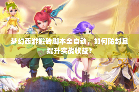 梦幻西游搬砖脚本全自动，如何防封且提升实战收益？