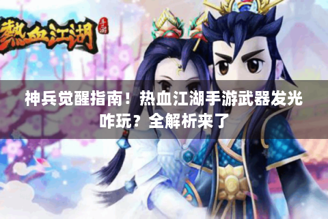 神兵觉醒指南！热血江湖手游武器发光咋玩？全解析来了