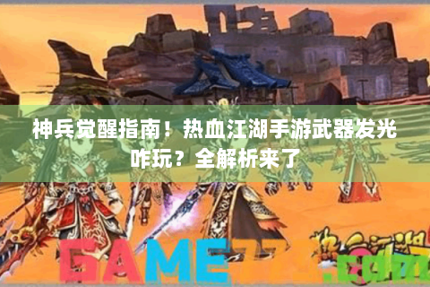 神兵觉醒指南！热血江湖手游武器发光咋玩？全解析来了