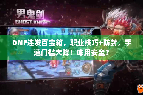 DNF连发百宝箱，职业技巧+防封，手速门槛大降！咋用安全？