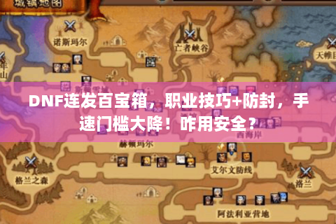 DNF连发百宝箱，职业技巧+防封，手速门槛大降！咋用安全？