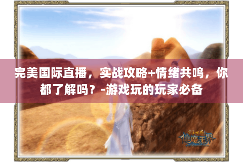 完美国际直播，实战攻略+情绪共鸣，你都了解吗？-游戏玩的玩家必备