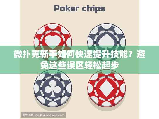 微扑克新手如何快速提升技能？避免这些误区轻松起步