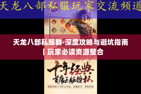 天龙八部私服群·深度攻略与避坑指南｜玩家必读资源整合