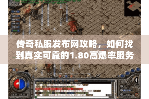 传奇私服发布网攻略，如何找到真实可靠的1.80高爆率服务器？