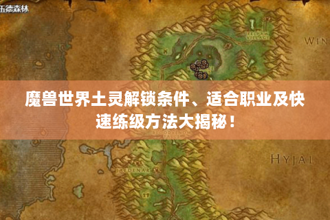 魔兽世界土灵解锁条件、适合职业及快速练级方法大揭秘！