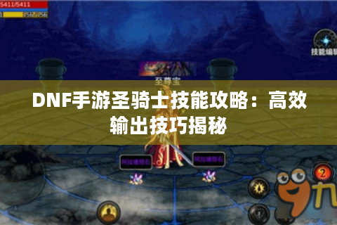 DNF手游圣骑士技能攻略:高效输出技巧揭秘 DNF手游圣骑士技能攻略:高效输出技巧揭秘