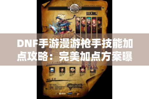DNF手游漫游枪手技能加点攻略:完美加点方案曝光 DNF手游漫游枪手技能加点攻略:完美加点方案曝光
