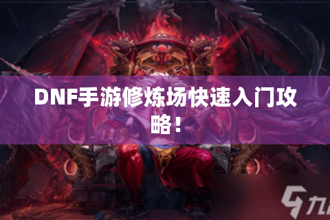 DNF手游修炼场快速入门攻略! DNF手游修炼场快速入门攻略!