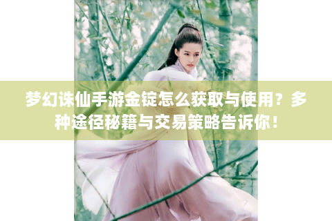梦幻诛仙手游金锭怎么获取与使用？多种途径秘籍与交易策略告诉你！