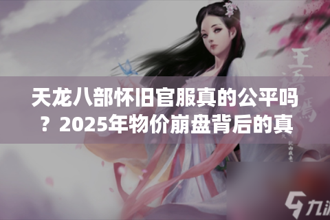 天龙八部怀旧官服真的公平吗？2025年物价崩盘背后的真相