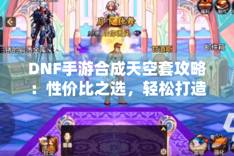 DNF手游合成天空套攻略：性价比之选，轻松打造！