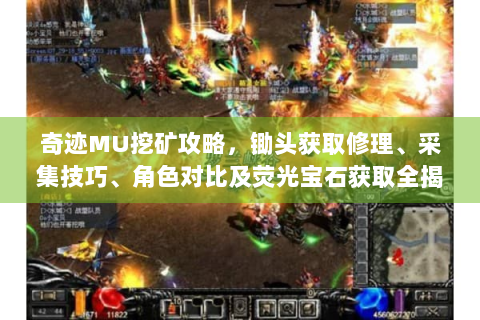 奇迹MU挖矿攻略，锄头获取修理、采集技巧、角色对比及荧光宝石获取全揭秘