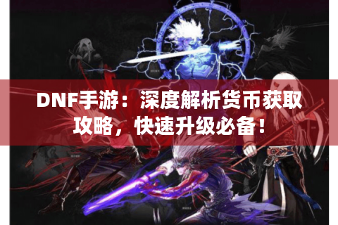 DNF手游:深度解析货币获取攻略,快速升级必备! DNF手游:深度解析货币获取攻略,快速升级必备!