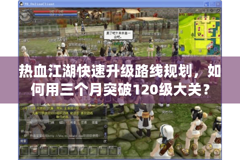 热血江湖快速升级路线规划，如何用三个月突破120级大关？
