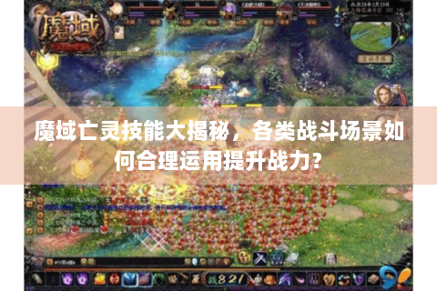 魔域亡灵技能大揭秘，各类战斗场景如何合理运用提升战力？