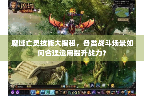 魔域亡灵技能大揭秘，各类战斗场景如何合理运用提升战力？
