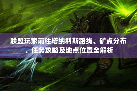 联盟玩家前往塔纳利斯路线、矿点分布、任务攻略及地点位置全解析