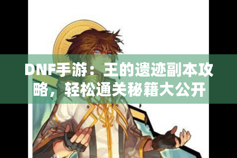 DNF手游：王的遗迹副本攻略，轻松通关秘籍大公开