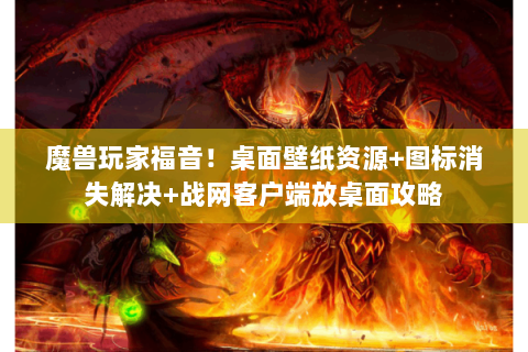魔兽玩家福音！桌面壁纸资源+图标消失解决+战网客户端放桌面攻略