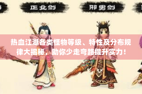 热血江湖各类怪物等级、特性及分布规律大揭秘，助你少走弯路提升实力！