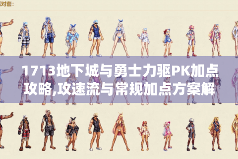 1713地下城与勇士力驱PK加点攻略,攻速流与常规加点方案解析