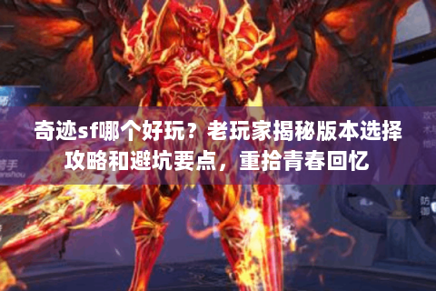 奇迹sf哪个好玩？老玩家揭秘版本选择攻略和避坑要点，重拾青春回忆