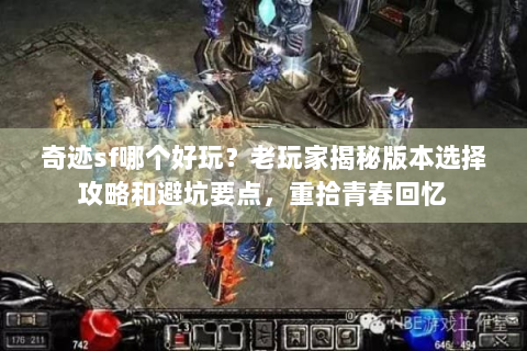 奇迹sf哪个好玩？老玩家揭秘版本选择攻略和避坑要点，重拾青春回忆