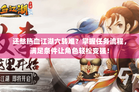 还愁热血江湖六转难？掌握任务流程，满足条件让角色轻松变强！